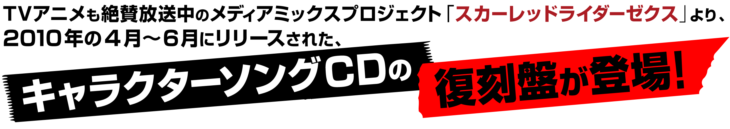 ★TVアニメも絶賛放送中のメディアミックスプロジェクト「スカーレッドライダーゼクス」より、
2010年の4月〜6月にリリースされた、キャラクターソングCDの復刻盤が登場！