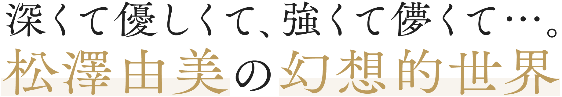 深くて優しくて、強くて儚くて…。松澤由美の幻想的世界！